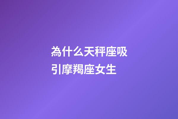 為什么天秤座吸引摩羯座女生-第1張-星座運勢-玄機派