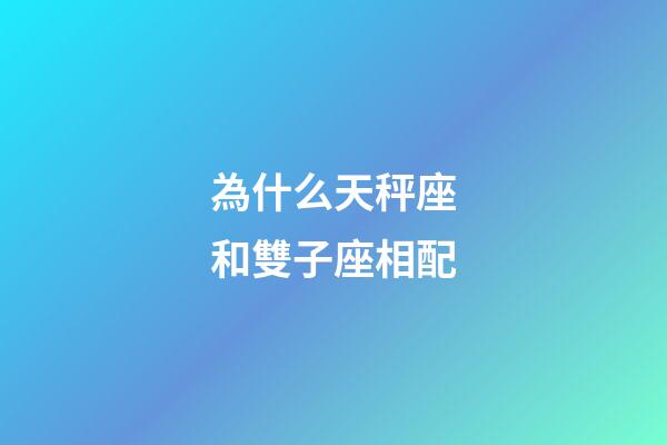 為什么天秤座和雙子座相配-第1張-星座運(yùn)勢(shì)-玄機(jī)派