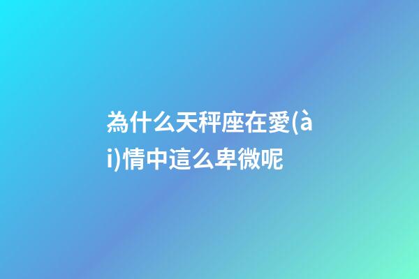 為什么天秤座在愛(ài)情中這么卑微呢-第1張-星座運(yùn)勢(shì)-玄機(jī)派