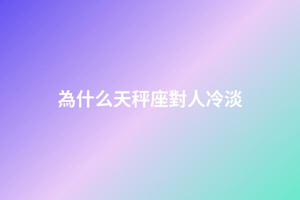 為什么天秤座對人冷淡-第1張-星座運勢-玄機派