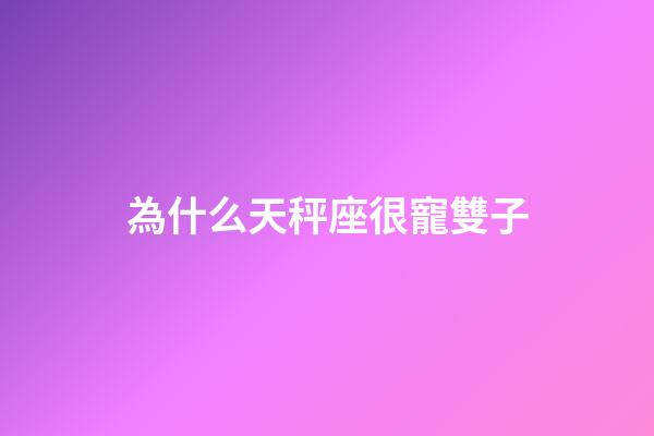 為什么天秤座很寵雙子-第1張-星座運勢-玄機派