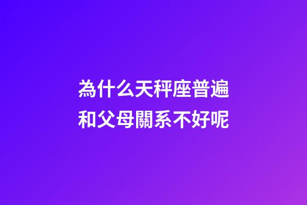 為什么天秤座普遍和父母關系不好呢-第1張-星座運勢-玄機派