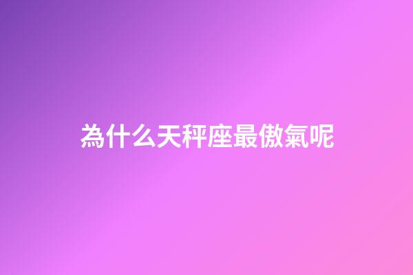 為什么天秤座最傲氣呢-第1張-星座運(yùn)勢(shì)-玄機(jī)派
