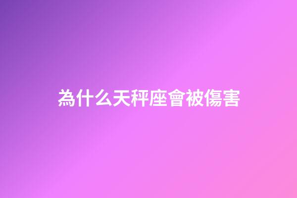 為什么天秤座會被傷害-第1張-星座運勢-玄機派