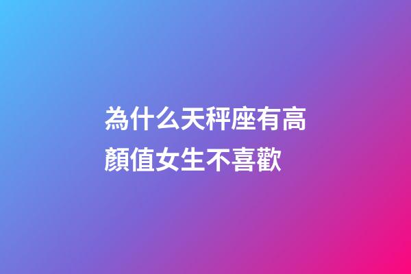 為什么天秤座有高顏值女生不喜歡-第1張-星座運勢-玄機派