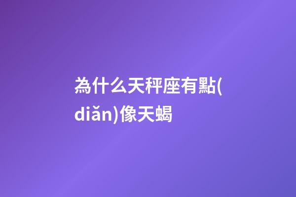 為什么天秤座有點(diǎn)像天蝎-第1張-星座運(yùn)勢(shì)-玄機(jī)派