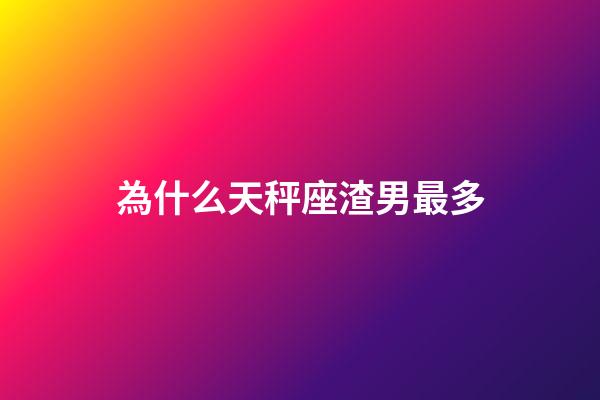 為什么天秤座渣男最多-第1張-星座運勢-玄機派