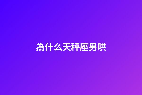 為什么天秤座男哄-第1張-星座運(yùn)勢-玄機(jī)派
