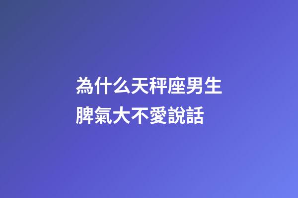 為什么天秤座男生脾氣大不愛說話-第1張-星座運勢-玄機(jī)派