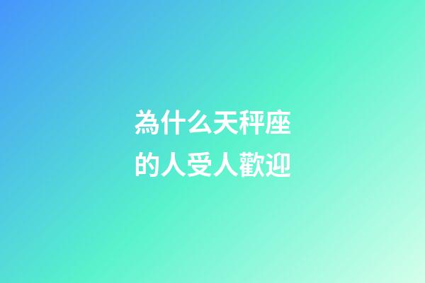 為什么天秤座的人受人歡迎-第1張-星座運勢-玄機派