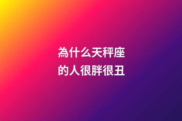 為什么天秤座的人很胖很丑-第1張-星座運勢-玄機派