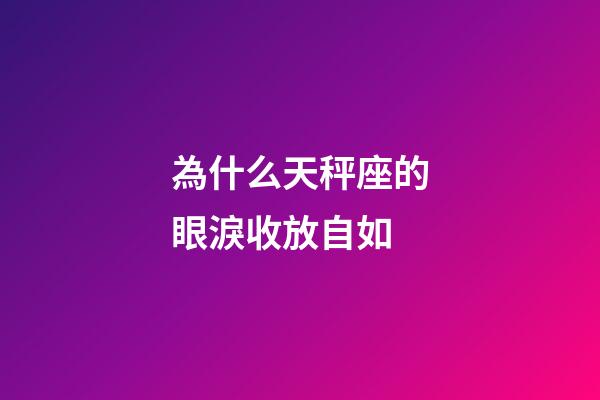 為什么天秤座的眼淚收放自如-第1張-星座運勢-玄機派