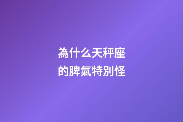 為什么天秤座的脾氣特別怪-第1張-星座運勢-玄機派