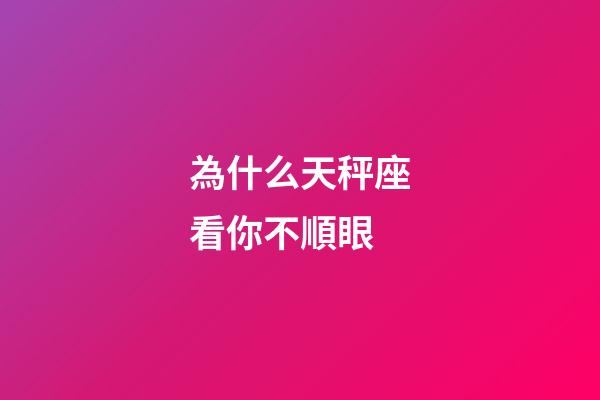 為什么天秤座看你不順眼-第1張-星座運勢-玄機派