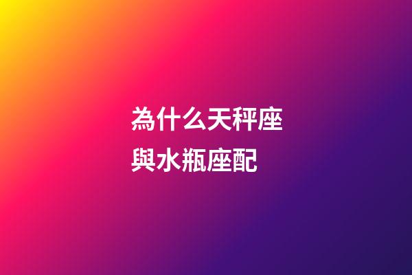為什么天秤座與水瓶座配-第1張-星座運勢-玄機派