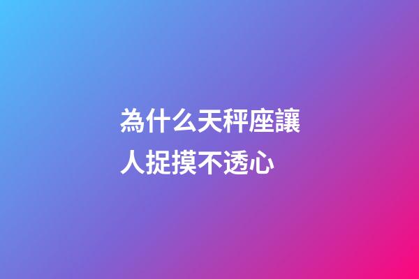 為什么天秤座讓人捉摸不透心-第1張-星座運勢-玄機派