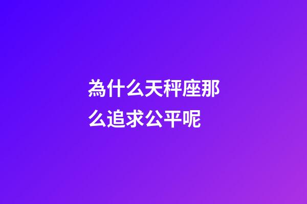 為什么天秤座那么追求公平呢-第1張-星座運勢-玄機派