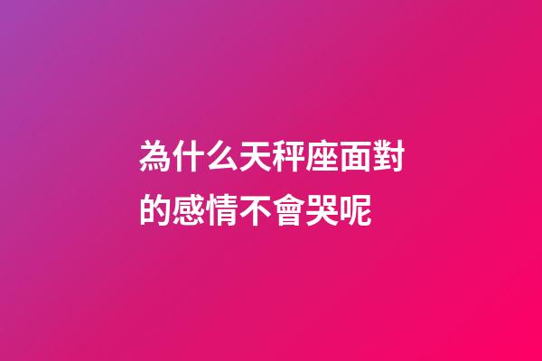 為什么天秤座面對的感情不會哭呢-第1張-星座運勢-玄機派