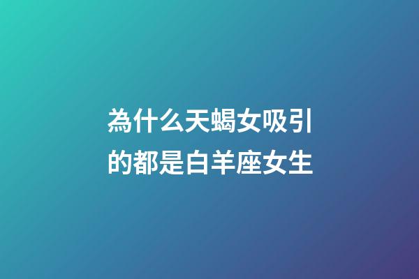 為什么天蝎女吸引的都是白羊座女生-第1張-星座運(yùn)勢(shì)-玄機(jī)派