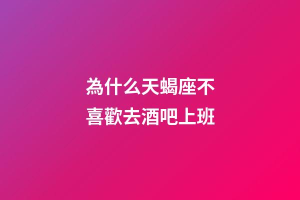 為什么天蝎座不喜歡去酒吧上班-第1張-星座運勢-玄機派