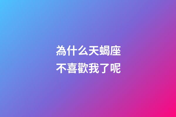 為什么天蝎座不喜歡我了呢-第1張-星座運(yùn)勢-玄機(jī)派
