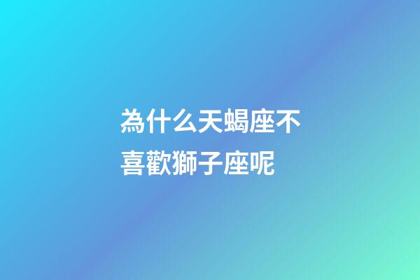 為什么天蝎座不喜歡獅子座呢-第1張-星座運勢-玄機派