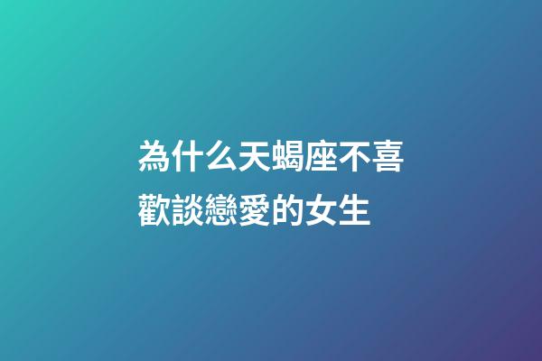 為什么天蝎座不喜歡談戀愛的女生-第1張-星座運勢-玄機派