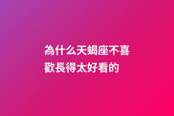 為什么天蝎座不喜歡長得太好看的-第1張-星座運(yùn)勢-玄機(jī)派
