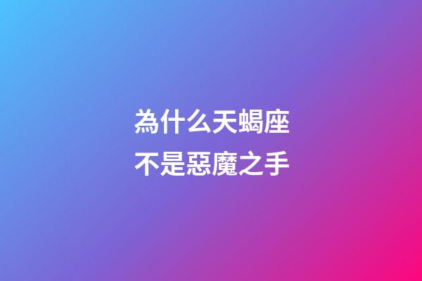 為什么天蝎座不是惡魔之手-第1張-星座運勢-玄機派