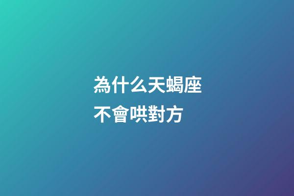 為什么天蝎座不會哄對方-第1張-星座運勢-玄機派