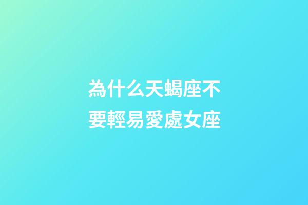 為什么天蝎座不要輕易愛處女座-第1張-星座運勢-玄機派