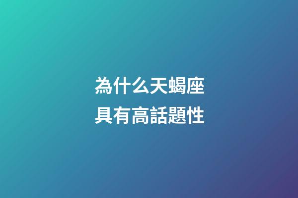為什么天蝎座具有高話題性-第1張-星座運勢-玄機派
