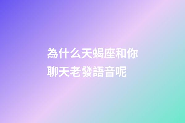為什么天蝎座和你聊天老發語音呢-第1張-星座運勢-玄機派