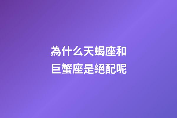 為什么天蝎座和巨蟹座是絕配呢-第1張-星座運勢-玄機派