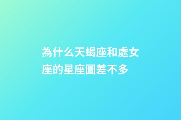 為什么天蝎座和處女座的星座圖差不多