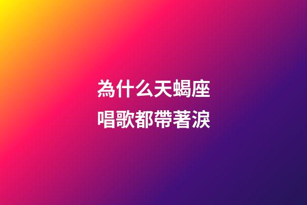 為什么天蝎座唱歌都帶著淚-第1張-星座運勢-玄機派