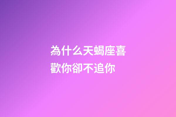 為什么天蝎座喜歡你卻不追你-第1張-星座運勢-玄機派