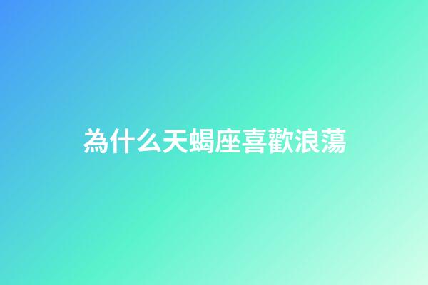 為什么天蝎座喜歡浪蕩-第1張-星座運勢-玄機派