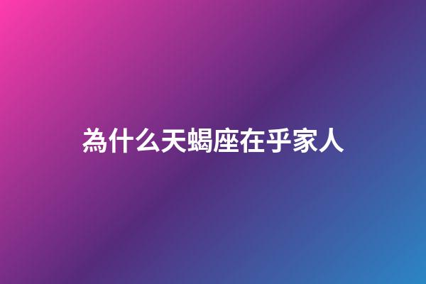 為什么天蝎座在乎家人-第1張-星座運勢-玄機派