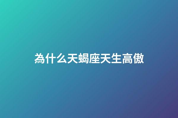 為什么天蝎座天生高傲-第1張-星座運(yùn)勢-玄機(jī)派