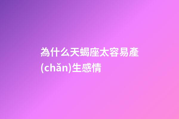 為什么天蝎座太容易產(chǎn)生感情-第1張-星座運(yùn)勢-玄機(jī)派