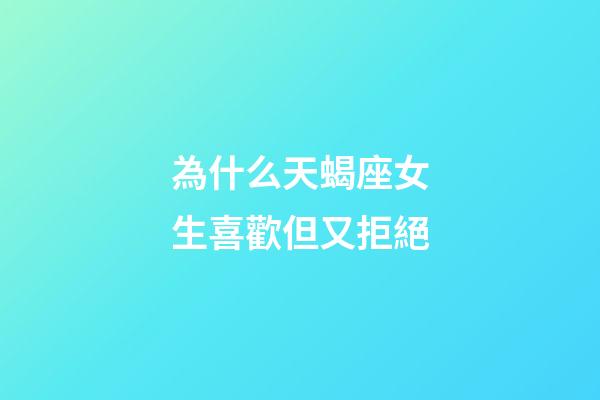 為什么天蝎座女生喜歡但又拒絕-第1張-星座運勢-玄機派