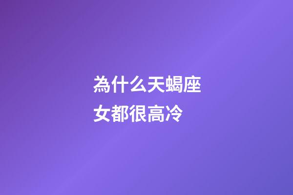 為什么天蝎座女都很高冷-第1張-星座運勢-玄機派