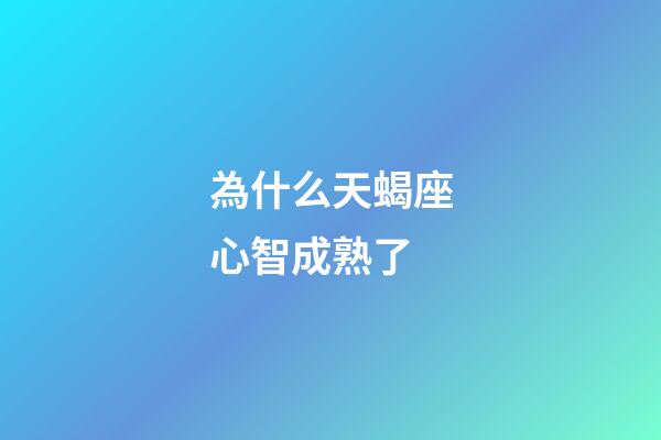 為什么天蝎座心智成熟了-第1張-星座運勢-玄機派