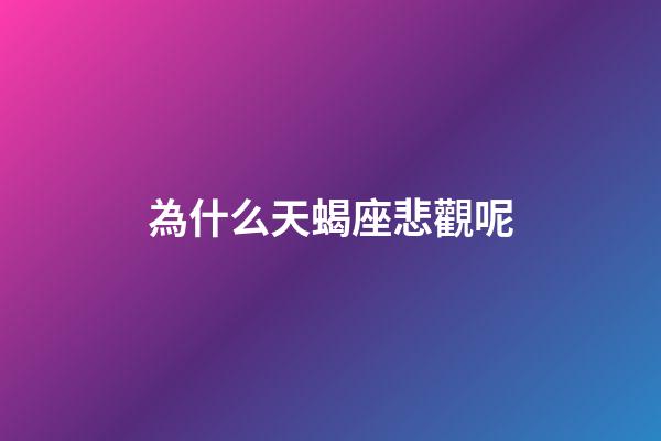 為什么天蝎座悲觀呢-第1張-星座運勢-玄機派