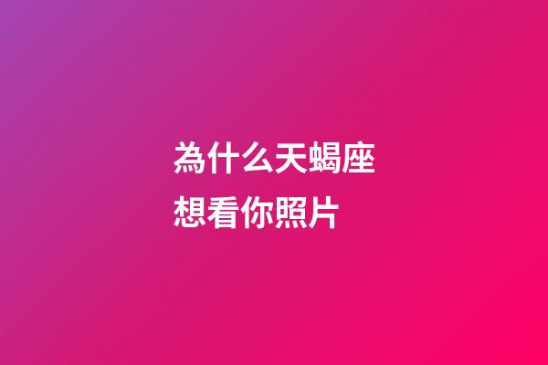 為什么天蝎座想看你照片-第1張-星座運勢-玄機派