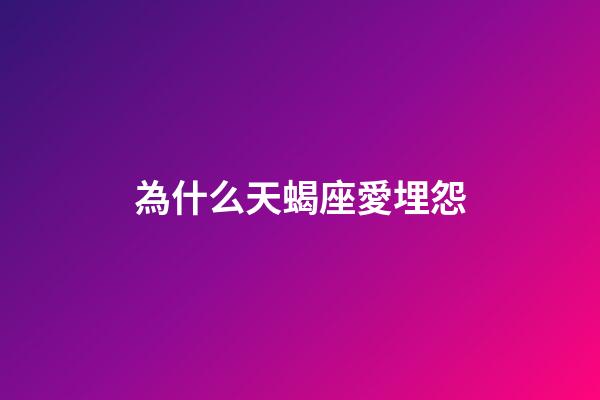 為什么天蝎座愛埋怨-第1張-星座運(yùn)勢-玄機(jī)派