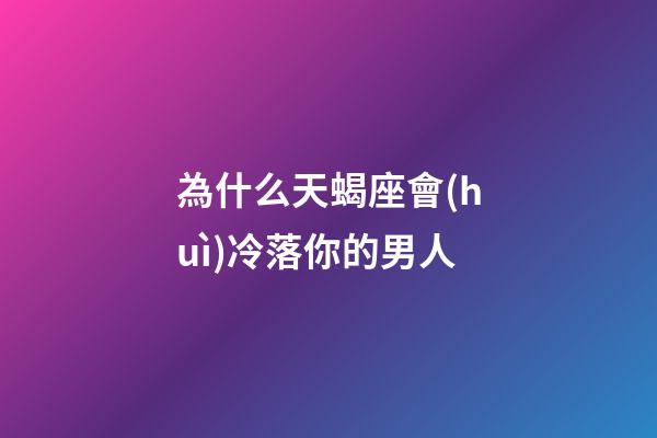為什么天蝎座會(huì)冷落你的男人-第1張-星座運(yùn)勢(shì)-玄機(jī)派