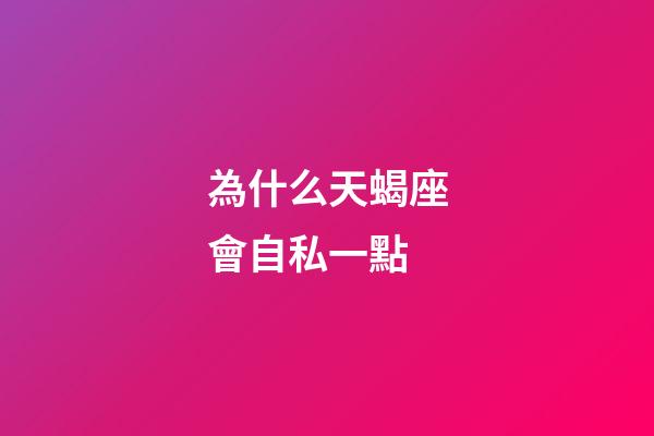 為什么天蝎座會自私一點-第1張-星座運勢-玄機派