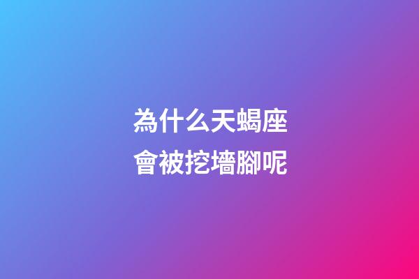 為什么天蝎座會被挖墻腳呢